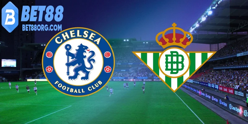 Chelsea vs Real Betis đường đến chung kết